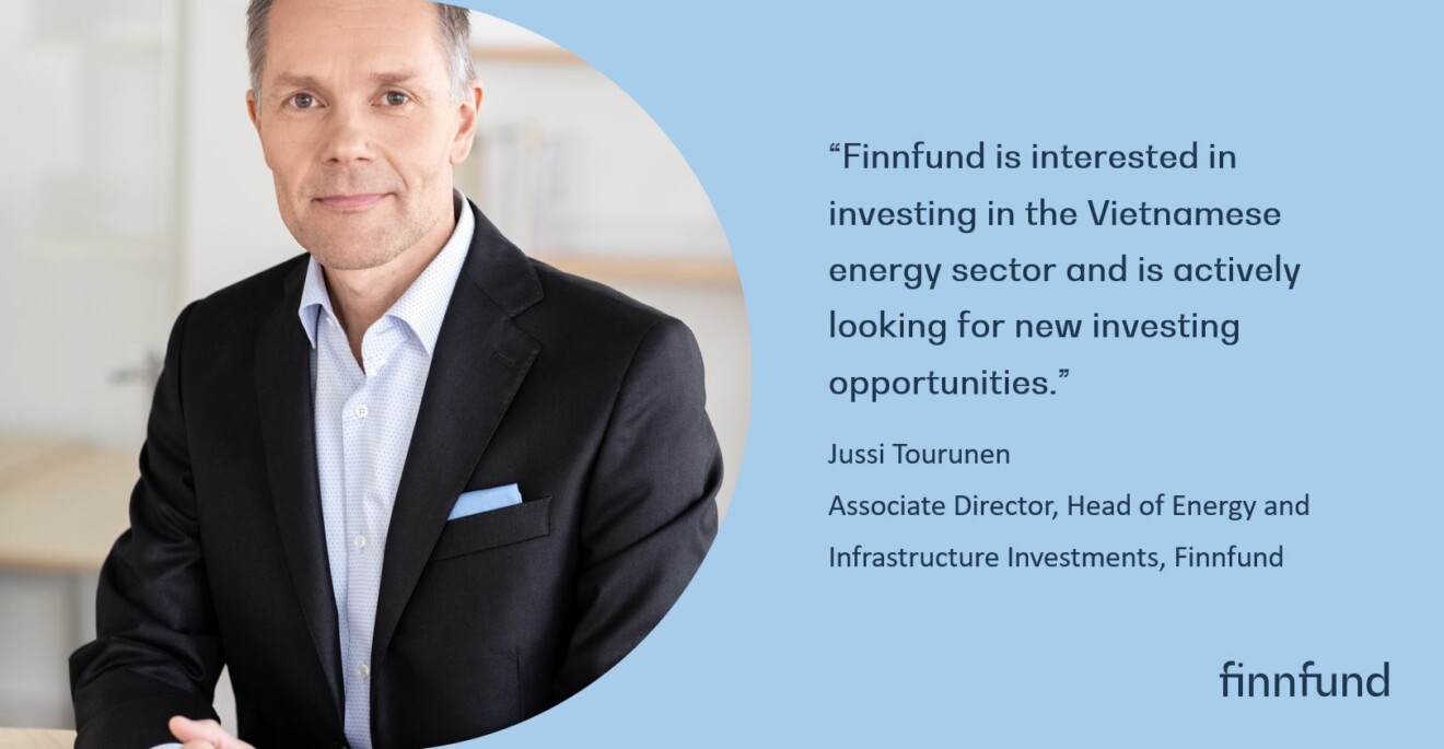 Quote from Jussi Tourunen: Finnfund is interested in investing in the Vietnamese energy sector and is actively looking for new investing opportunities.